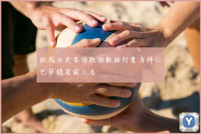 欧冠历史客场胜场数排行皇马拜仁巴萨稳居前三名