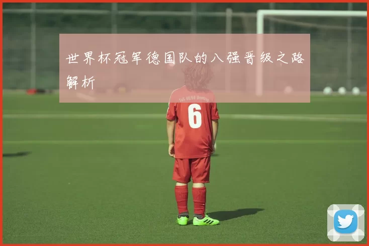 世界杯冠军德国队的八强晋级之路解析