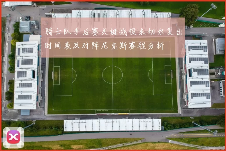 骑士队季后赛关键战役米切尔复出时间表及对阵尼克斯赛程分析