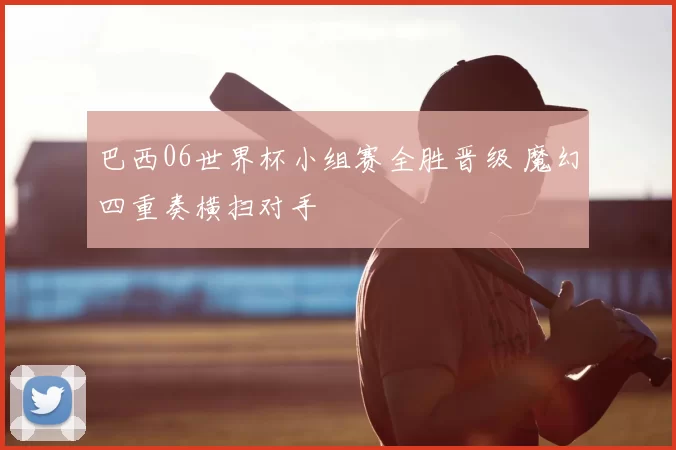 巴西06世界杯小组赛全胜晋级 魔幻四重奏横扫对手