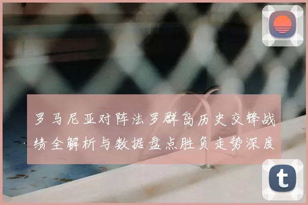 罗马尼亚对阵法罗群岛历史交锋战绩全解析与数据盘点胜负走势深度剖析