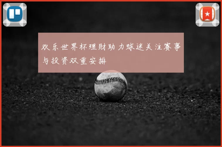 欢乐世界杯理财助力球迷关注赛事与投资双重安排
