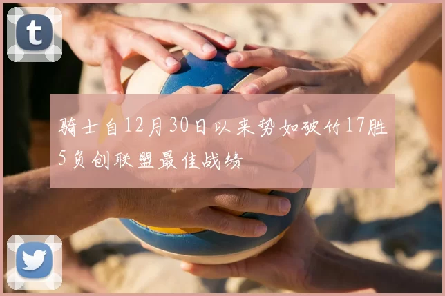骑士自12月30日以来势如破竹17胜5负创联盟最佳战绩