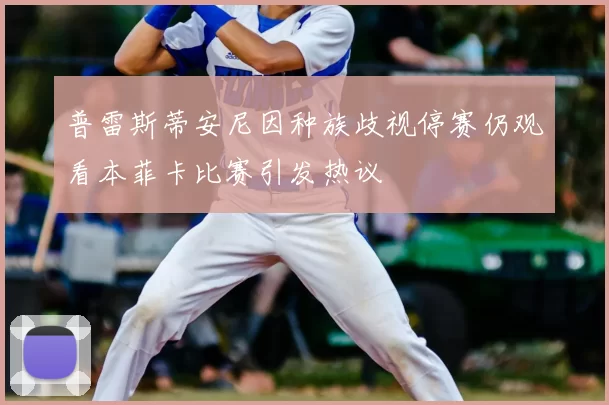 普雷斯蒂安尼因种族歧视停赛仍观看本菲卡比赛引发热议