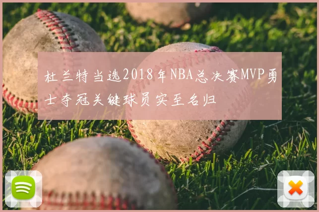 杜兰特当选2018年NBA总决赛MVP勇士夺冠关键球员实至名归