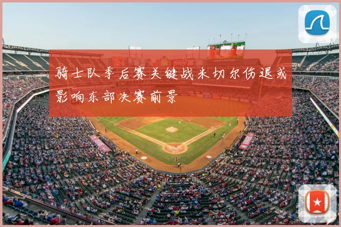 骑士队季后赛关键战米切尔伤退或影响东部决赛前景