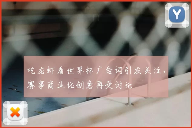 吃龙虾看世界杯广告词引发关注,赛事商业化创意再受讨论