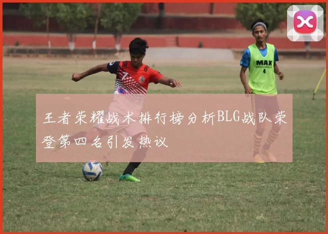 王者荣耀战术排行榜分析BLG战队荣登第四名引发热议