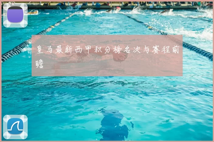 皇马最新西甲积分榜名次与赛程前瞻