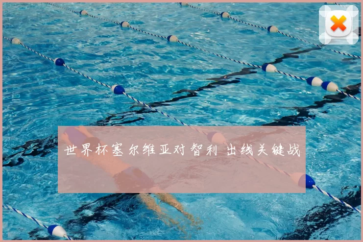 世界杯塞尔维亚对智利 出线关键战