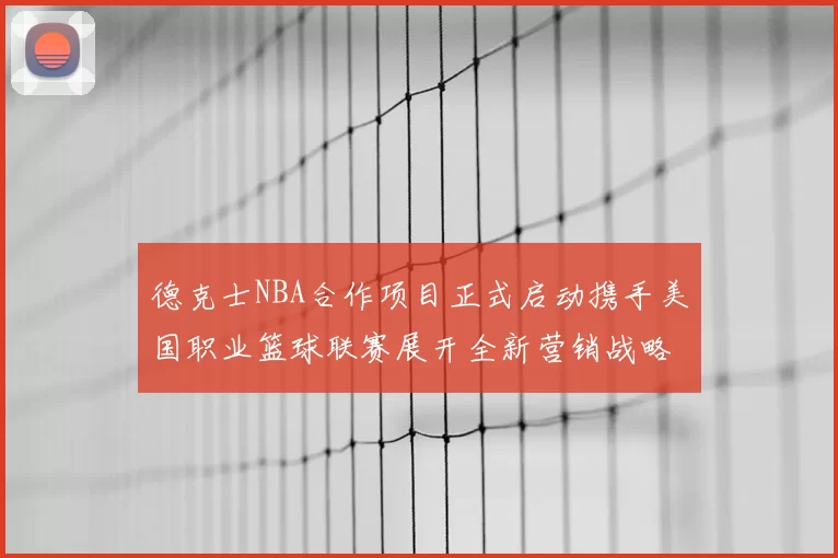 德克士NBA合作项目正式启动携手美国职业篮球联赛展开全新营销战略