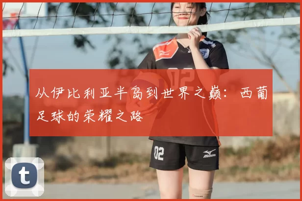 从伊比利亚半岛到世界之巅:西葡足球的荣耀之路