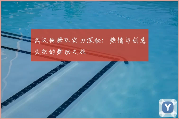 武汉街舞队实力探秘:热情与创意交织的舞动之旅