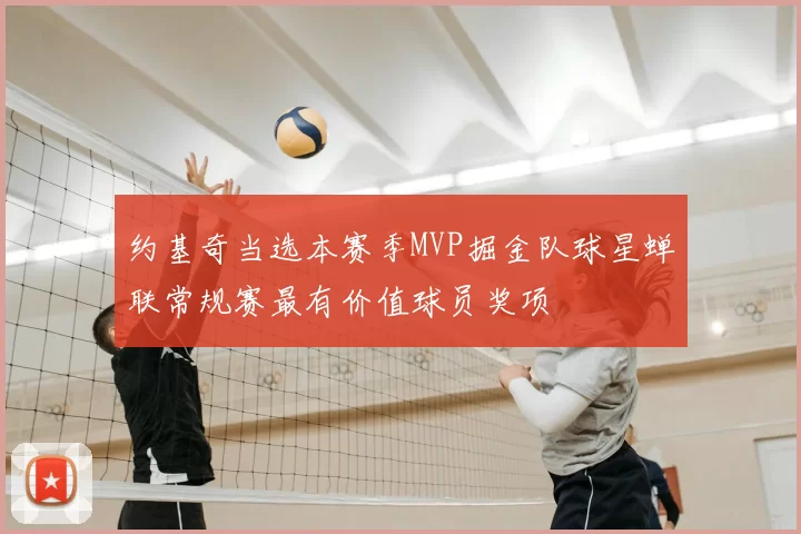 约基奇当选本赛季MVP掘金队球星蝉联常规赛最有价值球员奖项