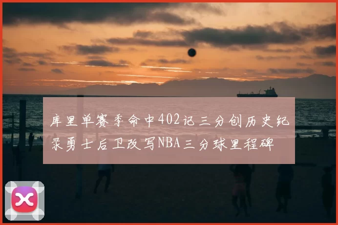 库里单赛季命中402记三分创历史纪录勇士后卫改写NBA三分球里程碑