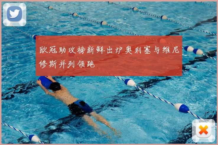 欧冠助攻榜新鲜出炉奥利塞与维尼修斯并列领跑