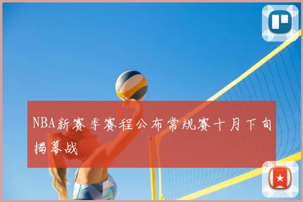 NBA新赛季赛程公布常规赛十月下旬揭幕战