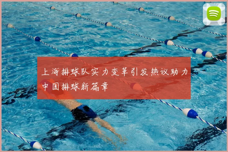 上海排球队实力变革引发热议助力中国排球新篇章