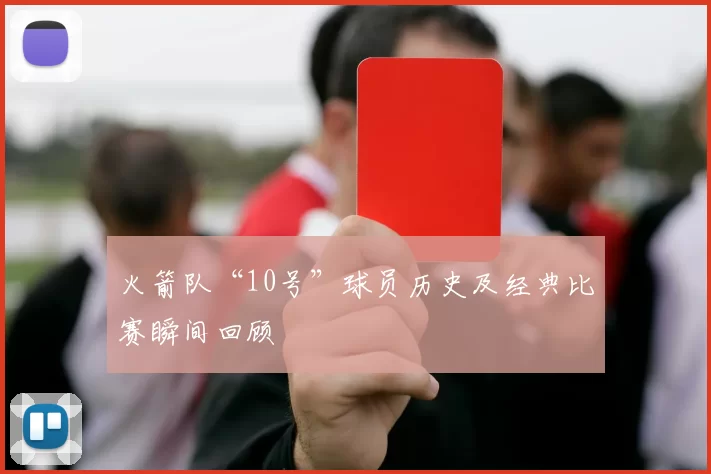 火箭队“10号”球员历史及经典比赛瞬间回顾