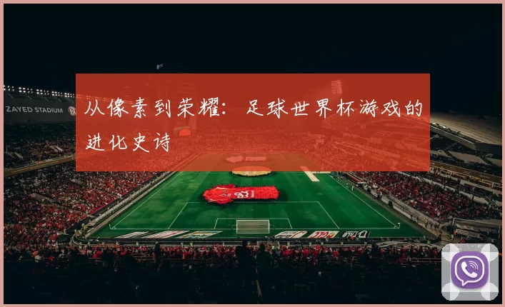 从像素到荣耀:足球世界杯游戏的进化史诗