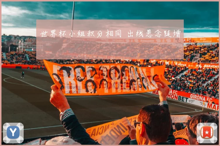 世界杯小组积分相同 出线悬念陡增