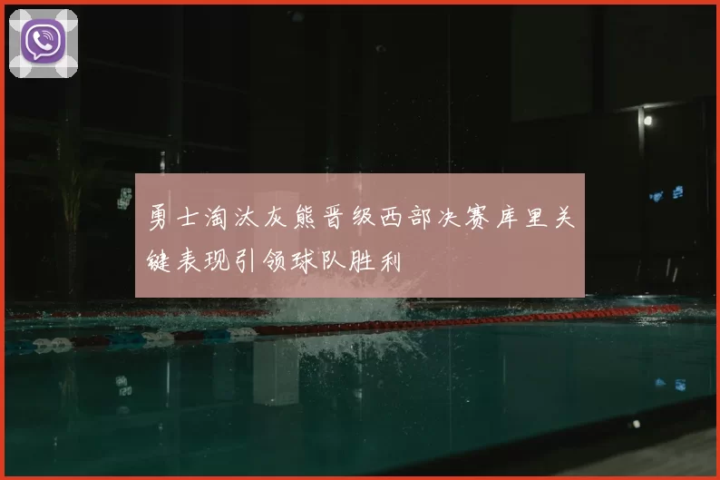 勇士淘汰灰熊晋级西部决赛库里关键表现引领球队胜利