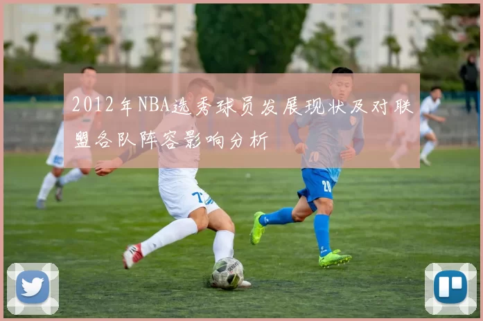 2012年NBA选秀球员发展现状及对联盟各队阵容影响分析