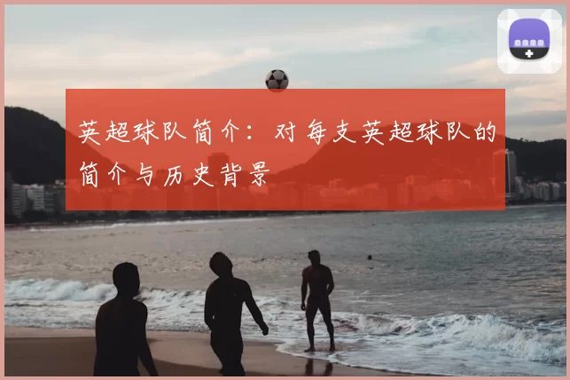英超球队简介:对每支英超球队的简介与历史背景