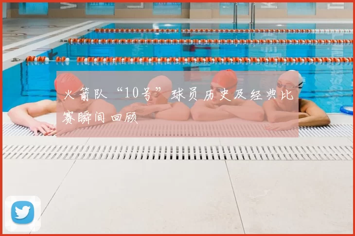 火箭队“10号”球员历史及经典比赛瞬间回顾
