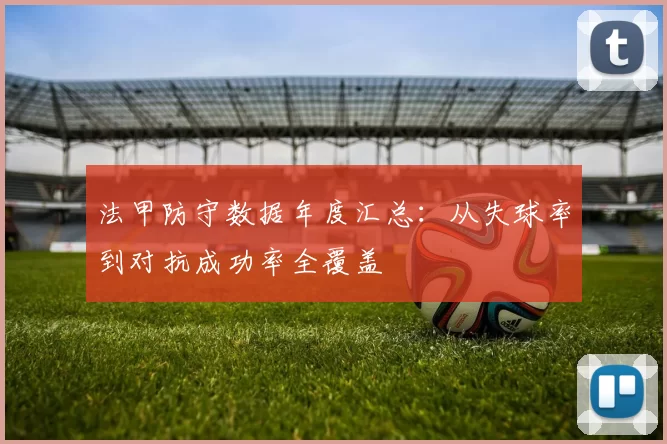 法甲防守数据年度汇总：从失球率到对抗成功率全覆盖