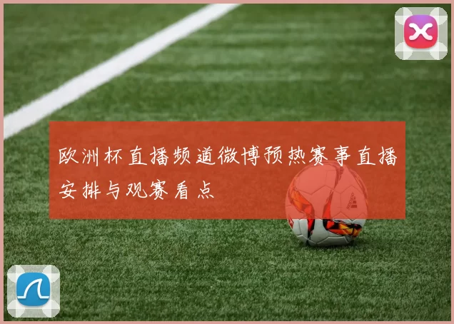 欧洲杯直播频道微博预热赛事直播安排与观赛看点