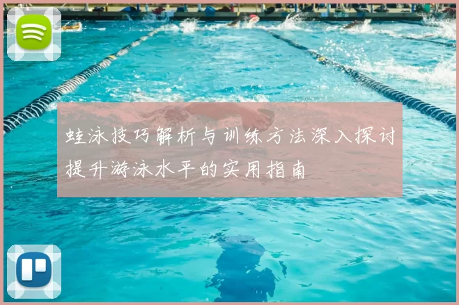 蛙泳技巧解析与训练方法深入探讨提升游泳水平的实用指南