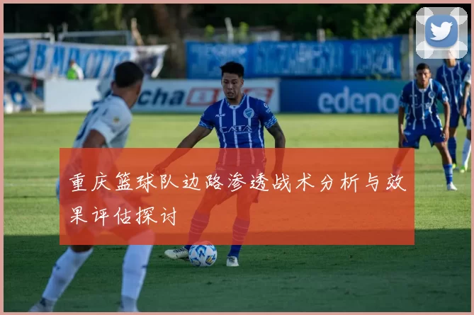 重庆篮球队边路渗透战术分析与效果评估探讨