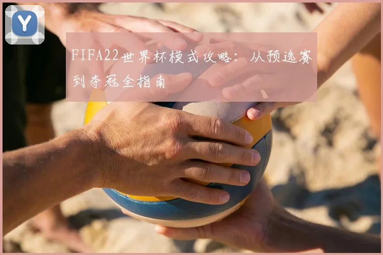 FIFA22世界杯模式攻略：从预选赛到夺冠全指南