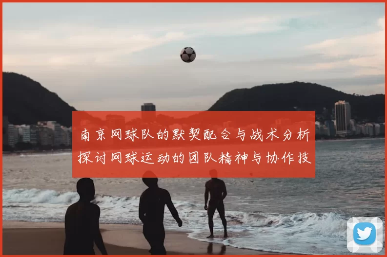 南京网球队的默契配合与战术分析探讨网球运动的团队精神与协作技巧