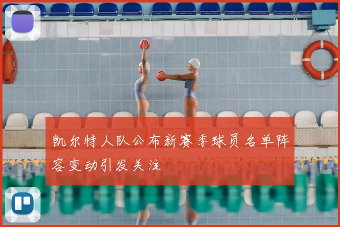 凯尔特人队公布新赛季球员名单阵容变动引发关注