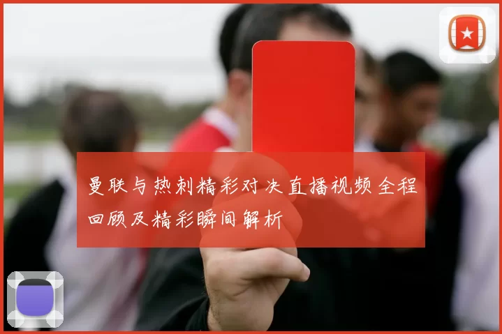 曼联与热刺精彩对决直播视频全程回顾及精彩瞬间解析