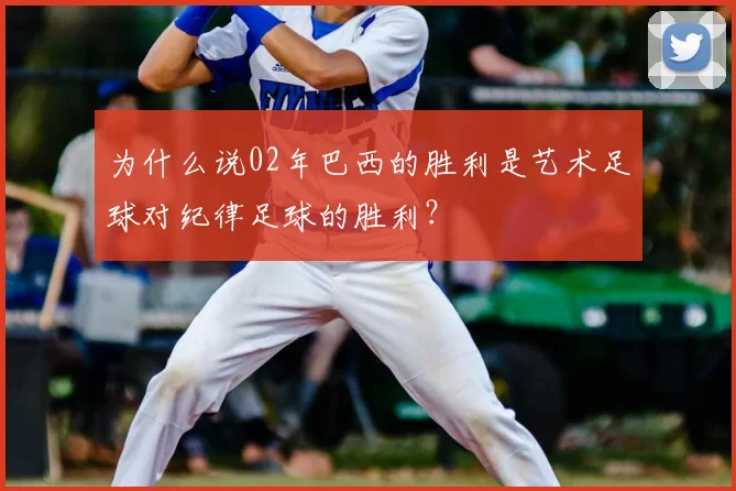 为什么说02年巴西的胜利是艺术足球对纪律足球的胜利?