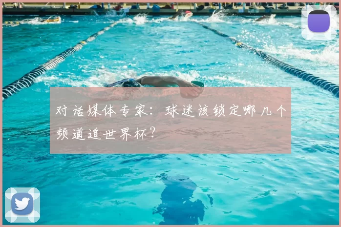 对话媒体专家：球迷该锁定哪几个频道追世界杯？