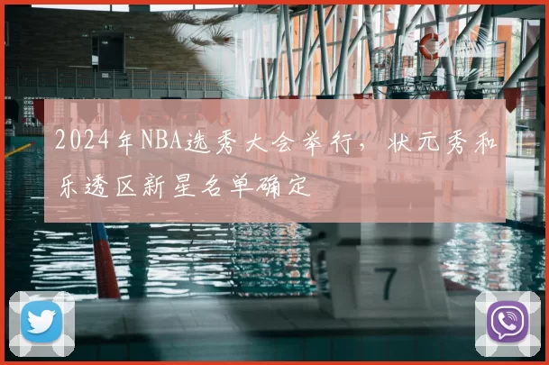 2024年NBA选秀大会举行，状元秀和乐透区新星名单确定
