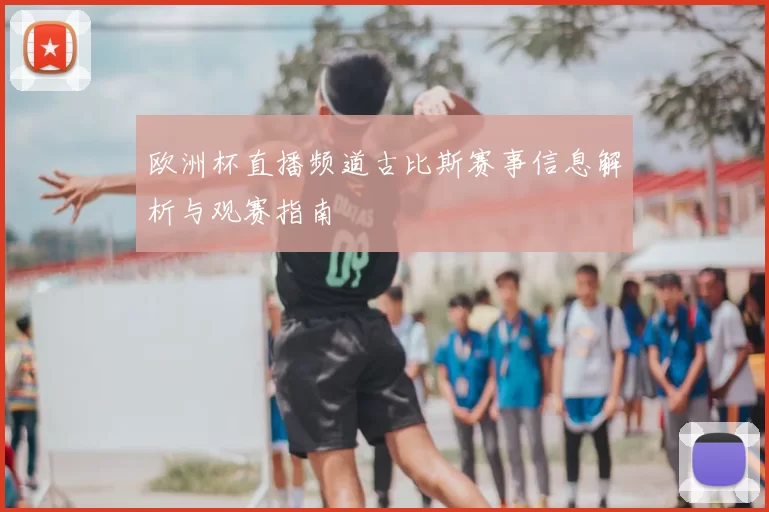 欧洲杯直播频道古比斯赛事信息解析与观赛指南