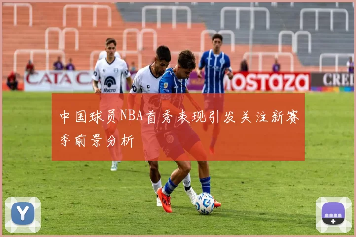 中国球员NBA首秀表现引发关注新赛季前景分析
