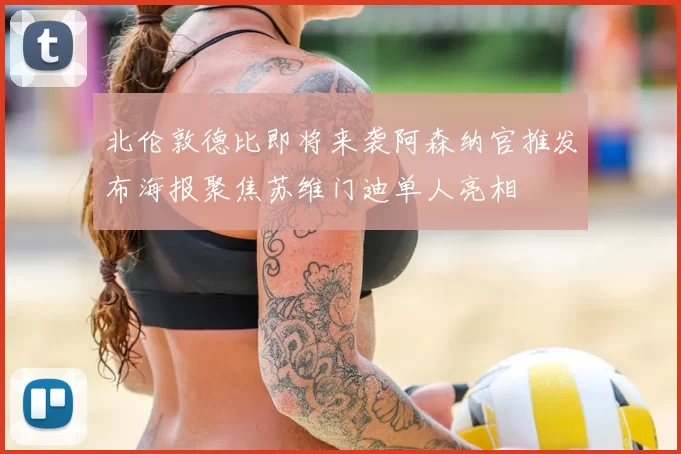 北伦敦德比即将来袭阿森纳官推发布海报聚焦苏维门迪单人亮相