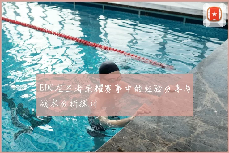 EDG在王者荣耀赛事中的经验分享与战术分析探讨
