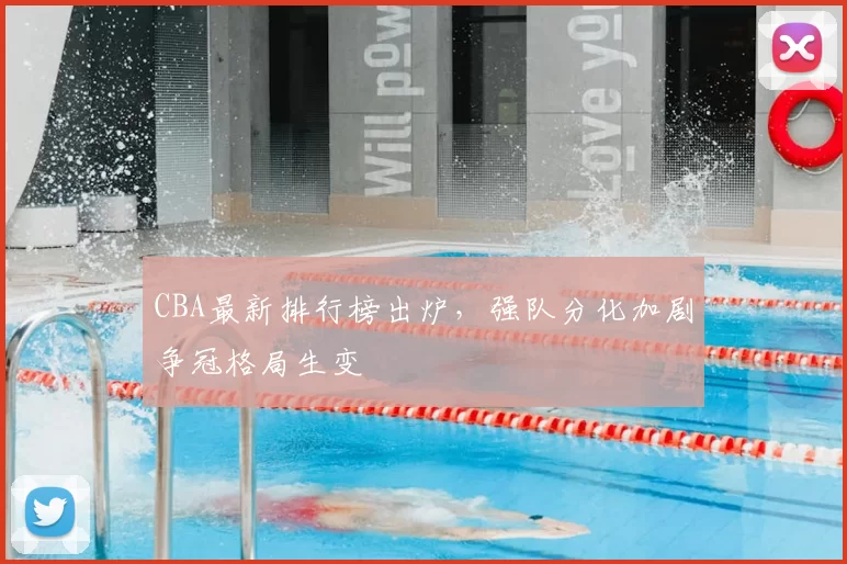 CBA最新排行榜出炉，强队分化加剧争冠格局生变