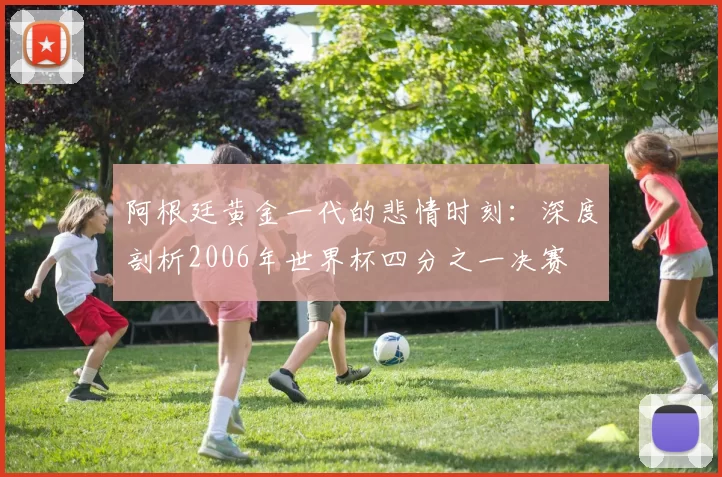 阿根廷黄金一代的悲情时刻：深度剖析2006年世界杯四分之一决赛
