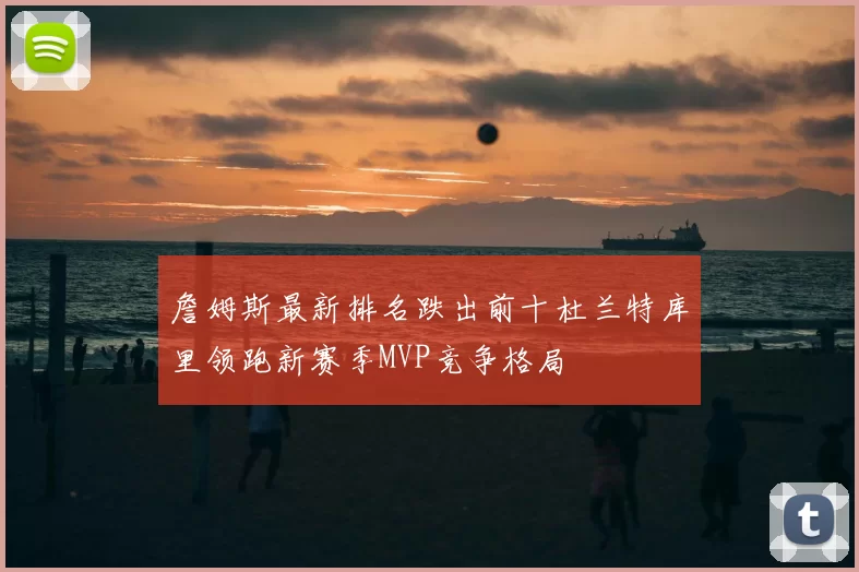 詹姆斯最新排名跌出前十杜兰特库里领跑新赛季MVP竞争格局