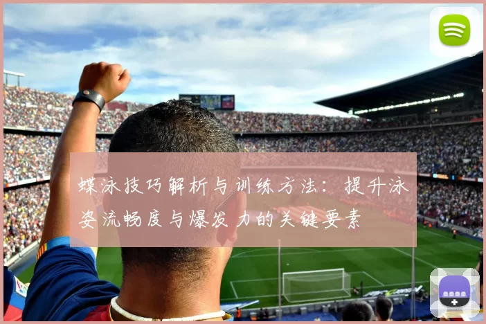 蝶泳技巧解析与训练方法：提升泳姿流畅度与爆发力的关键要素
