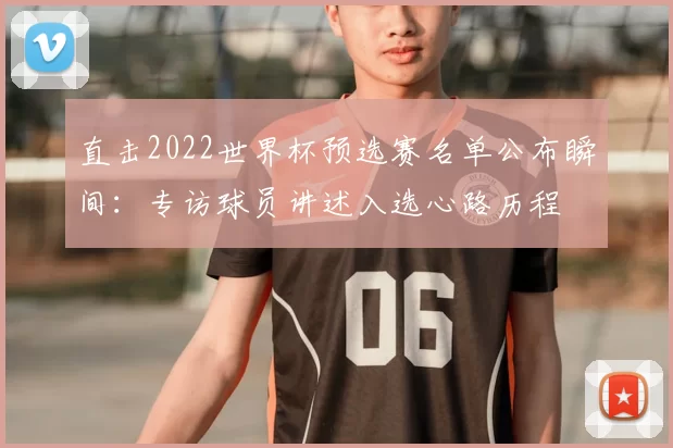 直击2022世界杯预选赛名单公布瞬间:专访球员讲述入选心路历程