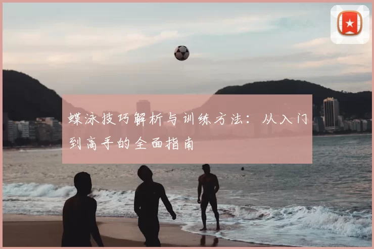 蝶泳技巧解析与训练方法：从入门到高手的全面指南